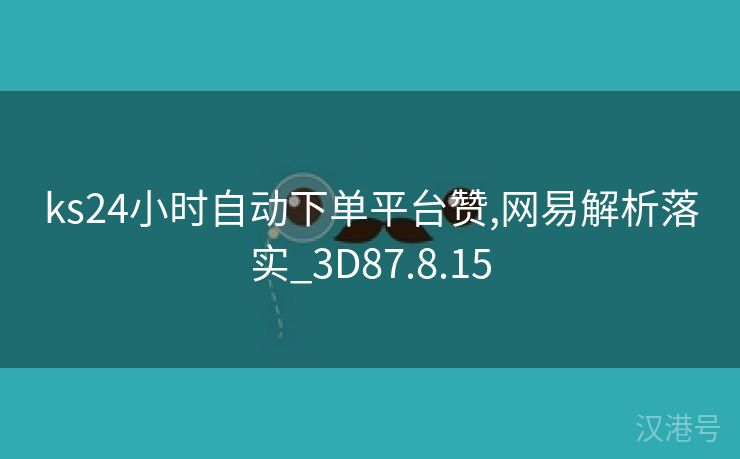 ks24小时自动下单平台赞,网易解析落实_3D87.8.15