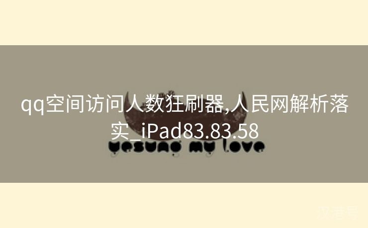 qq空间访问人数狂刷器,人民网解析落实_iPad83.83.58