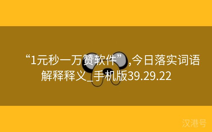 “1元秒一万赞软件”,今日落实词语解释释义_手机版39.29.22