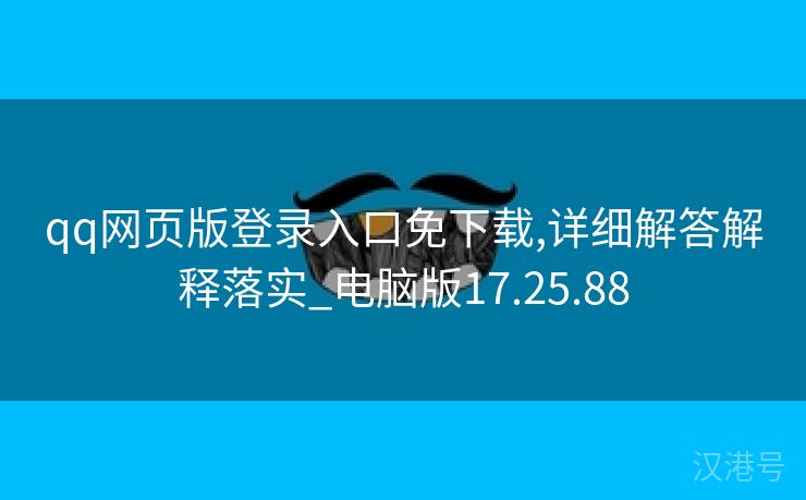 qq网页版登录入口免下载,详细解答解释落实_电脑版17.25.88