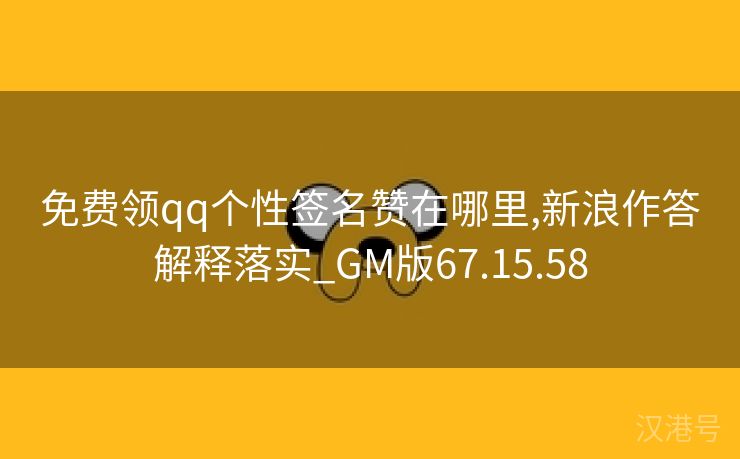 免费领qq个性签名赞在哪里,新浪作答解释落实_GM版67.15.58