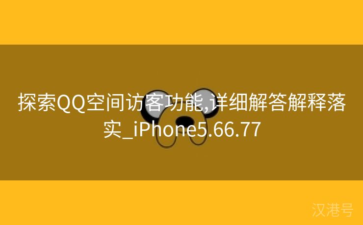 探索QQ空间访客功能,详细解答解释落实_iPhone5.66.77