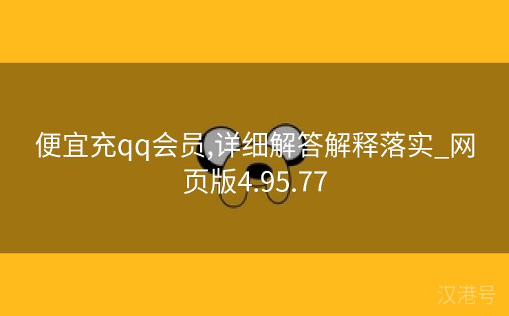 便宜充qq会员,详细解答解释落实_网页版4.95.77