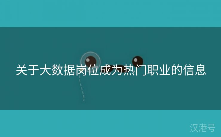 关于大数据岗位成为热门职业的信息