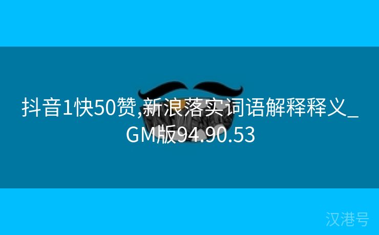 抖音1快50赞,新浪落实词语解释释义_GM版94.90.53