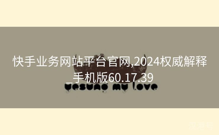 快手业务网站平台官网,2024权威解释_手机版60.17.39