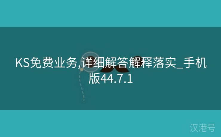 KS免费业务,详细解答解释落实_手机版44.7.1