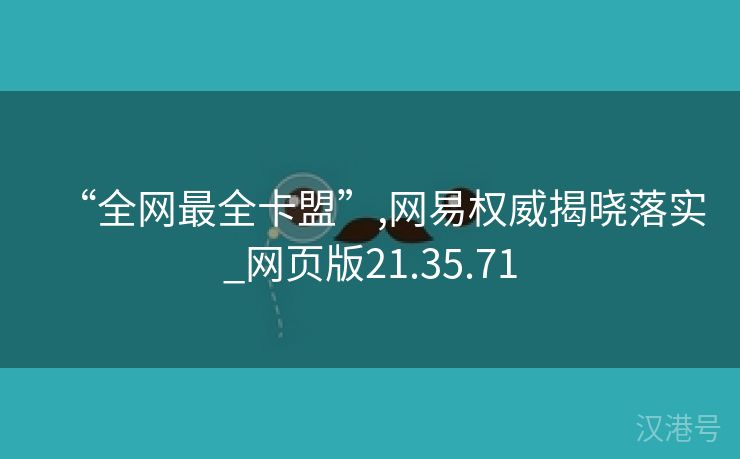 “全网最全卡盟”,网易权威揭晓落实_网页版21.35.71