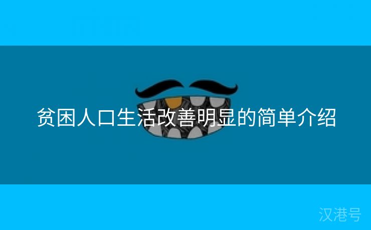 贫困人口生活改善明显的简单介绍