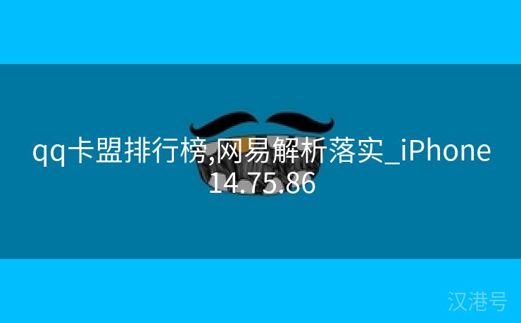 qq卡盟排行榜,网易解析落实_iPhone14.75.86