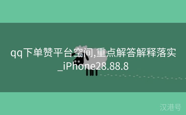 qq下单赞平台空间,重点解答解释落实_iPhone28.88.8