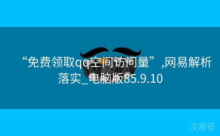 “免费领取qq空间访问量”,网易解析落实_电脑版85.9.10