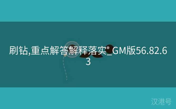 刷钻,重点解答解释落实_GM版56.82.63