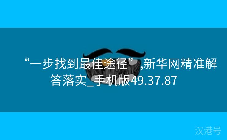 “一步找到最佳途径”,新华网精准解答落实_手机版49.37.87