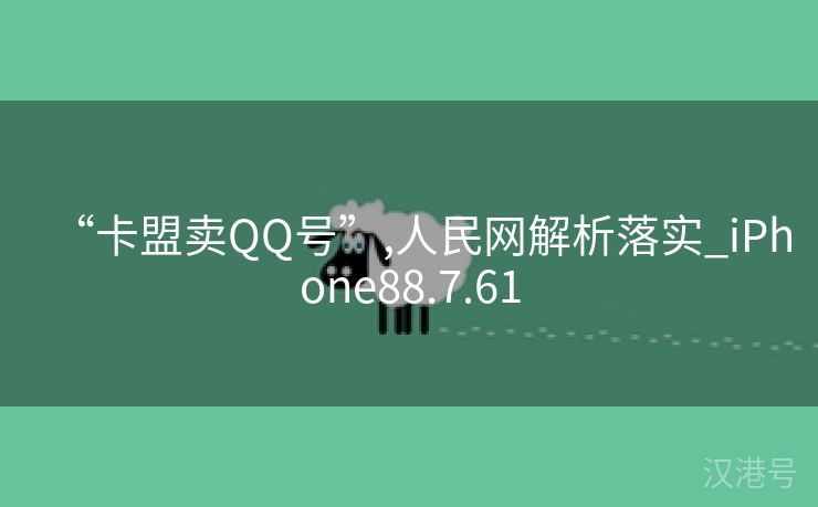 “卡盟卖QQ号”,人民网解析落实_iPhone88.7.61