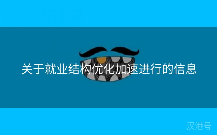 关于就业结构优化加速进行的信息