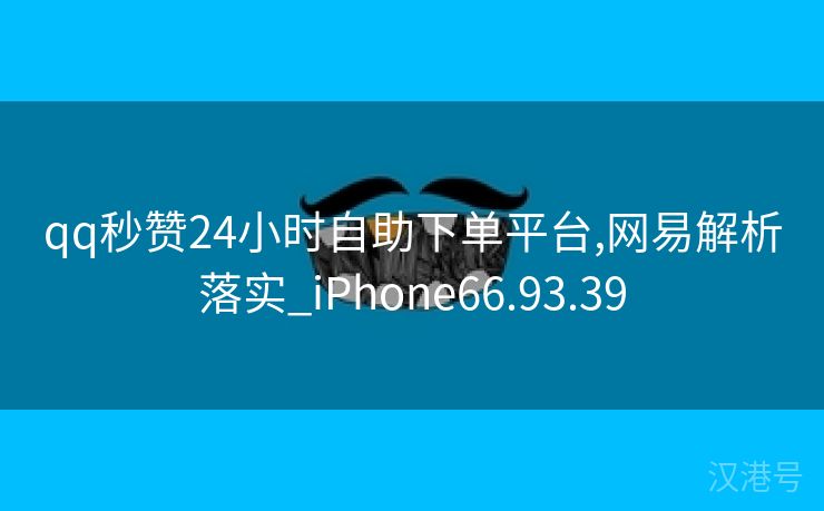 qq秒赞24小时自助下单平台,网易解析落实_iPhone66.93.39