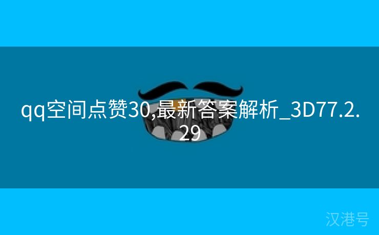 qq空间点赞30,最新答案解析_3D77.2.29