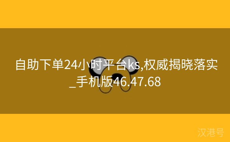 自助下单24小时平台ks,权威揭晓落实_手机版46.47.68