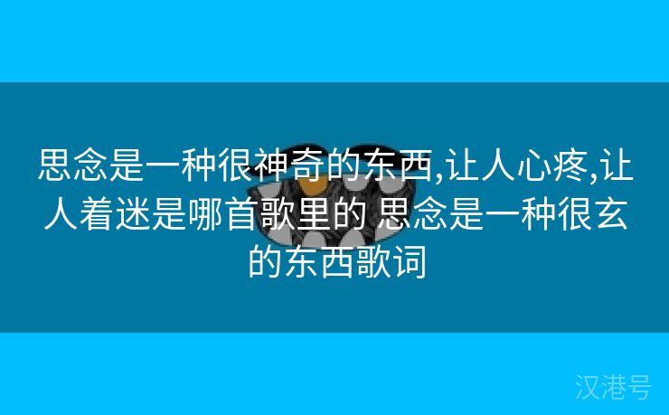 思念是一种很神奇的东西,让人心疼,让人着迷是哪首歌里的 思念是一种很玄的东西歌词