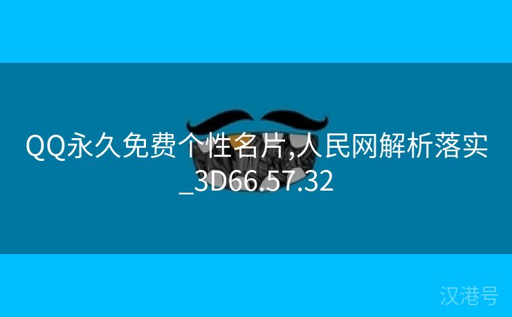 QQ永久免费个性名片,人民网解析落实_3D66.57.32