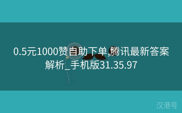 0.5元1000赞自助下单,腾讯最新答案解析_手机版31.35.97