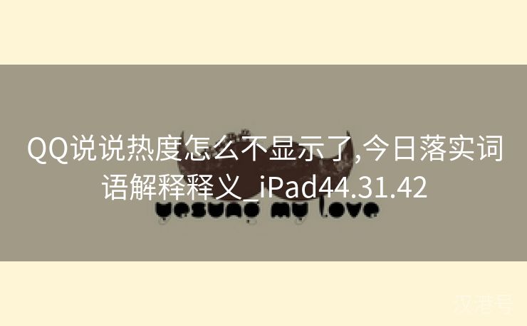 QQ说说热度怎么不显示了,今日落实词语解释释义_iPad44.31.42