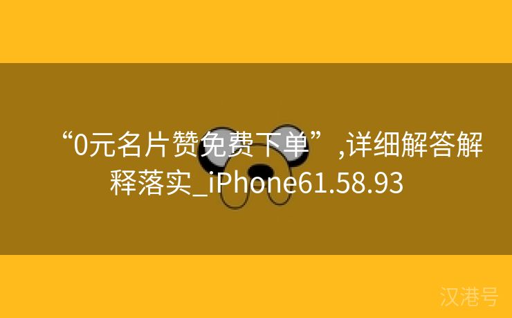 “0元名片赞免费下单”,详细解答解释落实_iPhone61.58.93