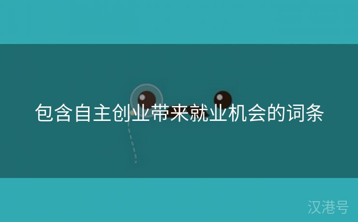 包含自主创业带来就业机会的词条