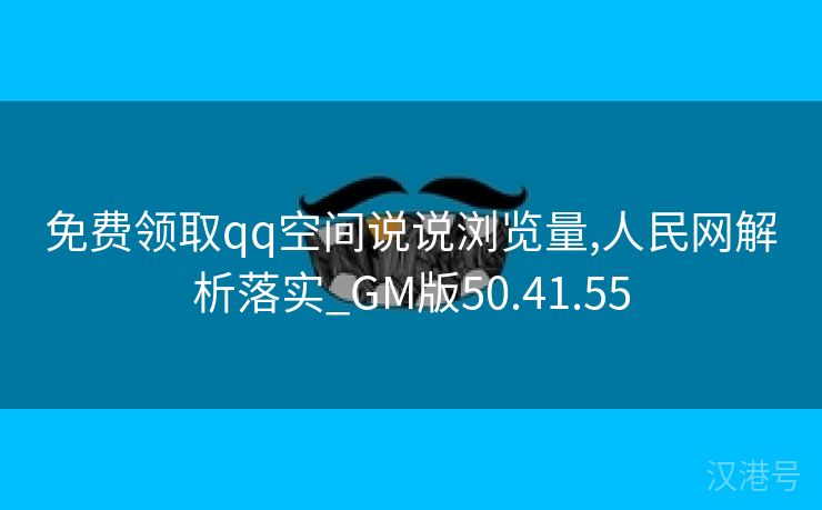 免费领取qq空间说说浏览量,人民网解析落实_GM版50.41.55