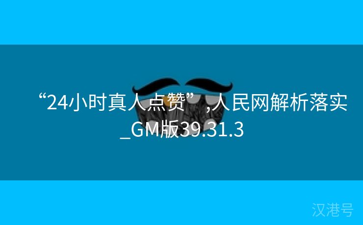 “24小时真人点赞”,人民网解析落实_GM版39.31.3