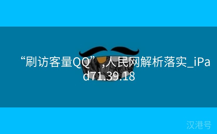 “刷访客量QQ”,人民网解析落实_iPad71.39.18