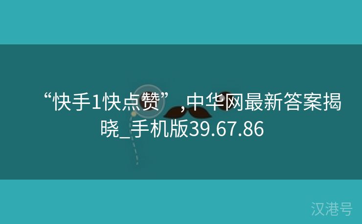 “快手1快点赞”,中华网最新答案揭晓_手机版39.67.86