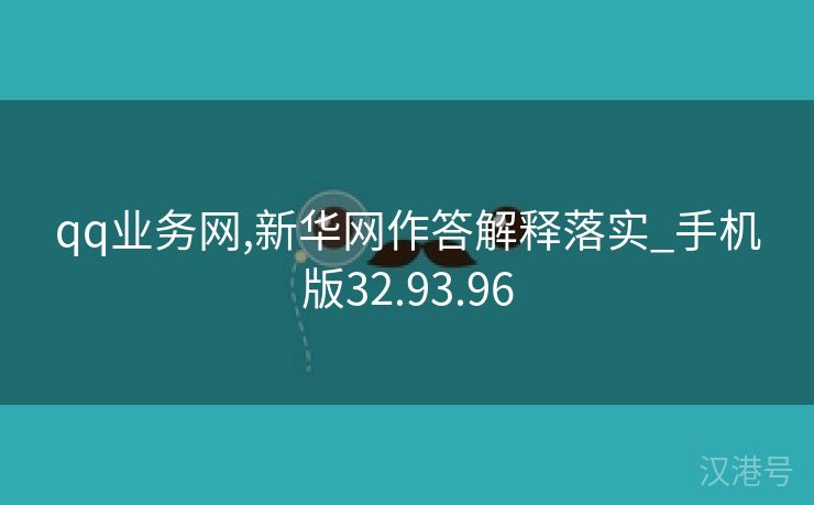 qq业务网,新华网作答解释落实_手机版32.93.96