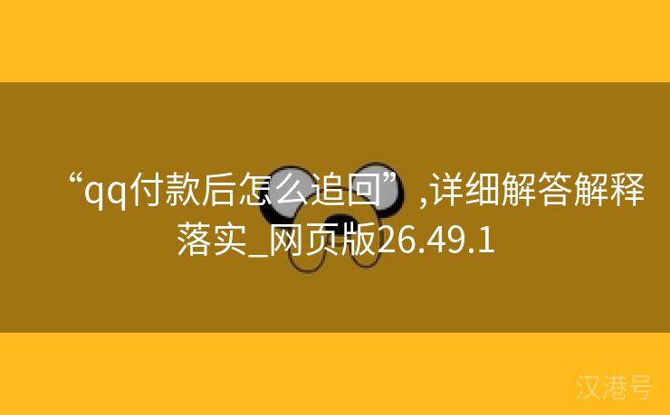 “qq付款后怎么追回”,详细解答解释落实_网页版26.49.1