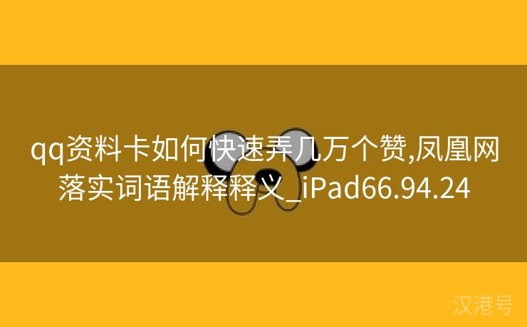 qq资料卡如何快速弄几万个赞,凤凰网落实词语解释释义_iPad66.94.24