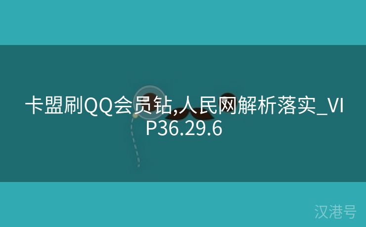 卡盟刷QQ会员钻,人民网解析落实_VIP36.29.6