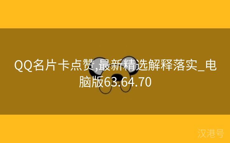 QQ名片卡点赞,最新精选解释落实_电脑版63.64.70