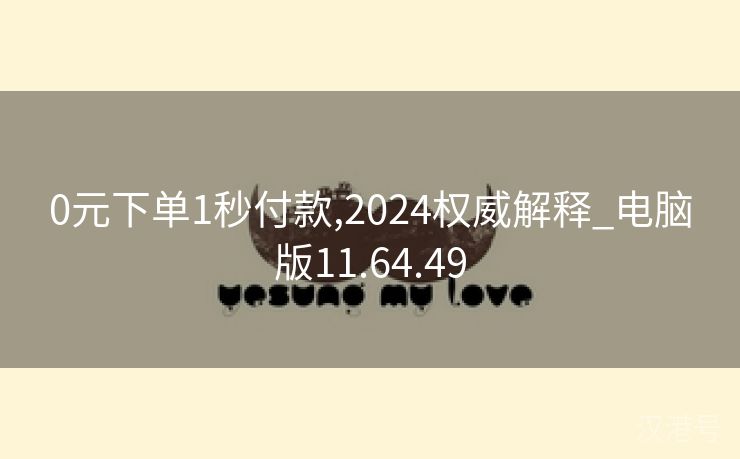 0元下单1秒付款,2024权威解释_电脑版11.64.49