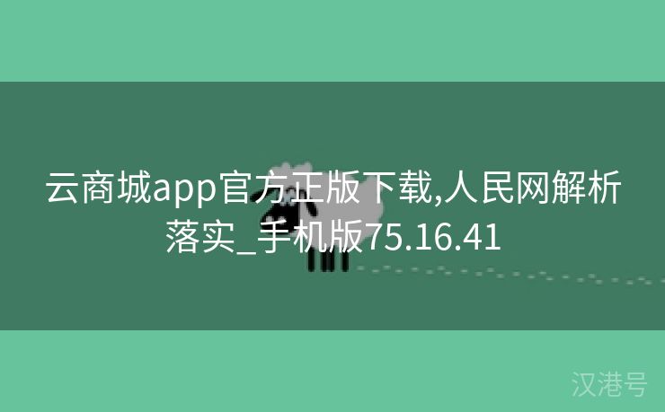 云商城app官方正版下载,人民网解析落实_手机版75.16.41