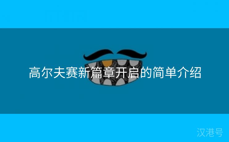 高尔夫赛新篇章开启的简单介绍