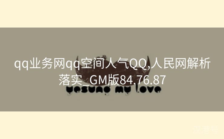 qq业务网qq空间人气QQ,人民网解析落实_GM版84.76.87