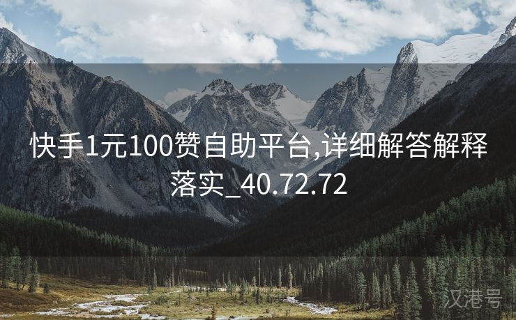 快手1元100赞自助平台,详细解答解释落实_40.72.72