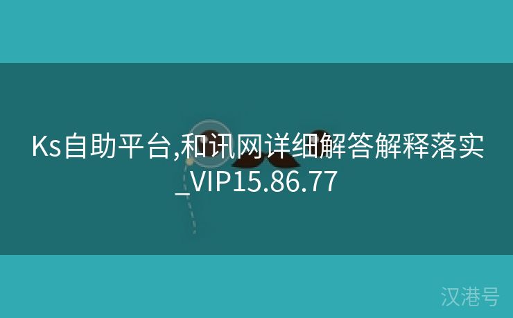 Ks自助平台,和讯网详细解答解释落实_VIP15.86.77