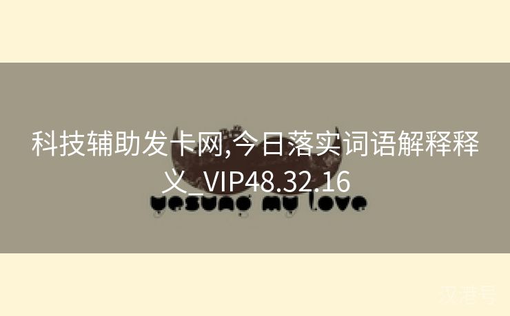 科技辅助发卡网,今日落实词语解释释义_VIP48.32.16