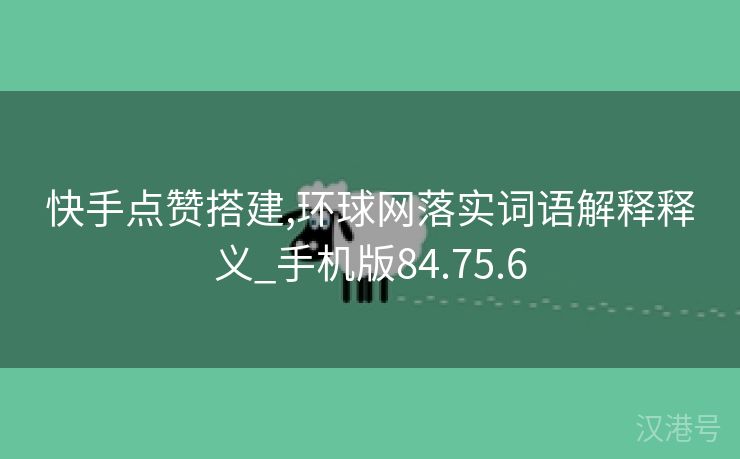 快手点赞搭建,环球网落实词语解释释义_手机版84.75.6