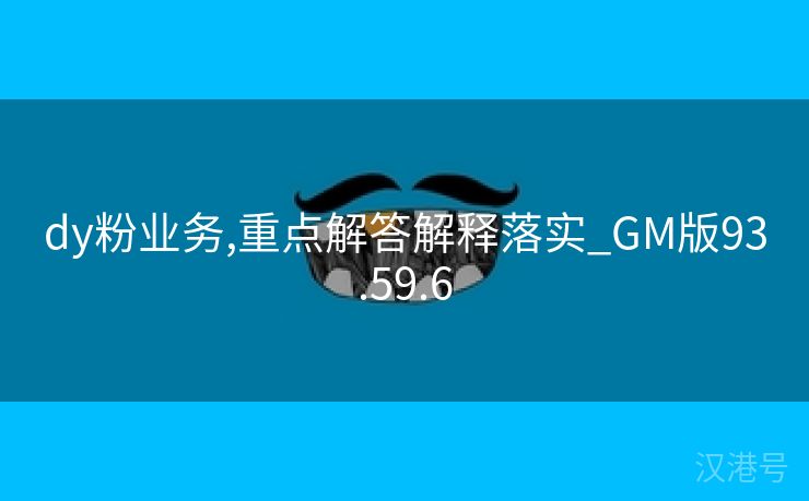 dy粉业务,重点解答解释落实_GM版93.59.6