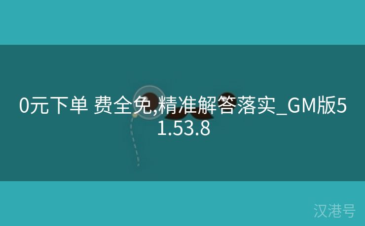 0元下单 费全免,精准解答落实_GM版51.53.8