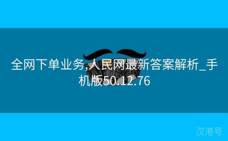 全网下单业务,人民网最新答案解析_手机版50.12.76