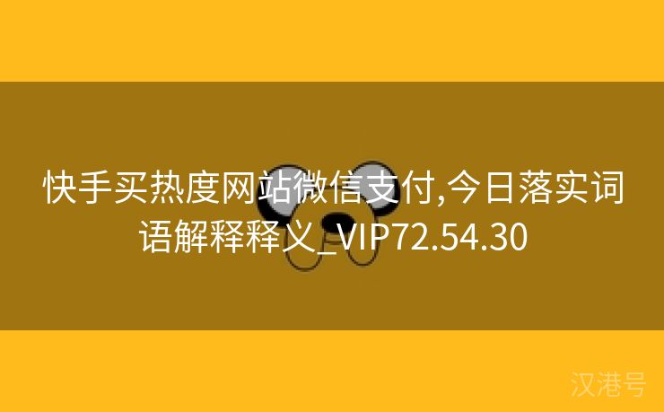 快手买热度网站微信支付,今日落实词语解释释义_VIP72.54.30